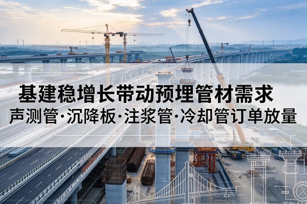 宜秀基建稳增长带动预埋监测管材需求，声测管、沉降板、注浆管订单持续放量