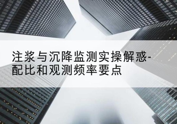 宜秀水泥浆配比不当会不会造成注浆管堵管？-注浆与沉降监测实操解惑-配比和观测频率要点